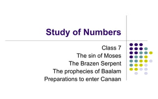 Study of Numbers
Class 7
The sin of Moses
The Brazen Serpent
The prophecies of Baalam
Preparations to enter Canaan
 