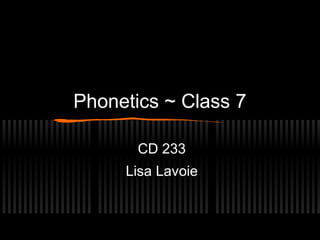 Phonetics ~ Class 7 
CD 233 
Lisa Lavoie 
 