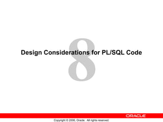 8
Copyright © 2006, Oracle. All rights reserved.
Design Considerations for PL/SQL Code
 