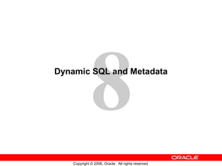 8
Copyright © 2006, Oracle. All rights reserved.
Dynamic SQL and Metadata
 