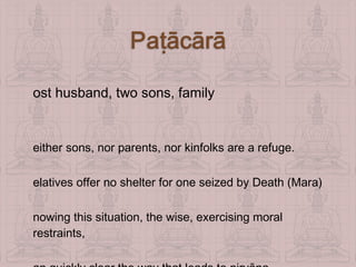 ost husband, two sons, family

either sons, nor parents, nor kinfolks are a refuge.
elatives offer no shelter for one seized by Death (Mara)
nowing this situation, the wise, exercising moral
restraints,

 