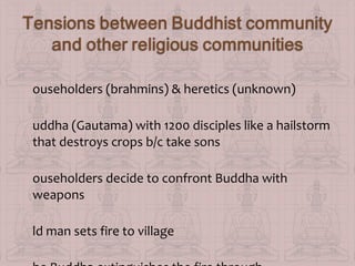 ouseholders (brahmins) & heretics (unknown)
uddha (Gautama) with 1200 disciples like a hailstorm
that destroys crops b/c take sons
ouseholders decide to confront Buddha with
weapons
ld man sets fire to village

 