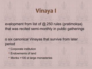 evelopment from list of @ 250 rules (pratimokṣa)
that was recited semi-monthly in public gatherings
o six canonical Vinayas that survive from later
period
 Corporate institution
 Endowments of land
 Monks >100 at large monasteries

 