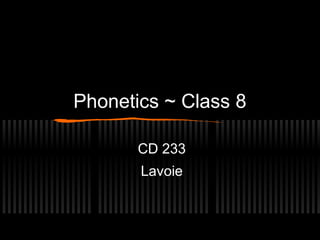 Phonetics ~ Class 8 
CD 233 
Lavoie 
 