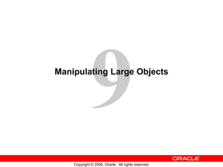 Copyright © 2006, Oracle. All rights reserved.
Manipulating Large Objects
 