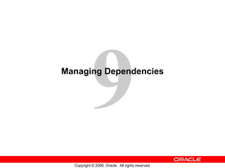 Copyright © 2006, Oracle. All rights reserved.
Managing Dependencies
 