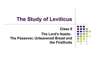 The Study of Leviticus
Class 9
The Lord’s feasts:
The Passover, Unleavened Bread and
the Firstfruits
 