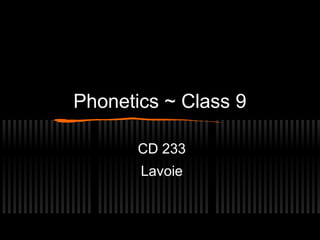 Phonetics ~ Class 9 
CD 233 
Lavoie 
 
