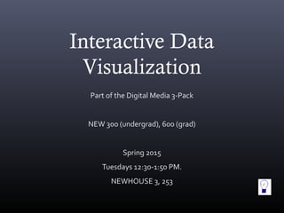 Interactive Data
Visualization
Part of the Digital Media 3-Pack
NEW 300 (undergrad), 600 (grad)
Spring 2015
Tuesdays 12:30-1:50 PM.
NEWHOUSE 3, 253
 