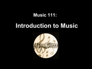 Music 111:   Introduction to Music 