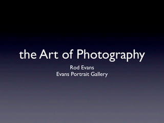 the Art of Photography
           Rod Evans
      Evans Portrait Gallery
 