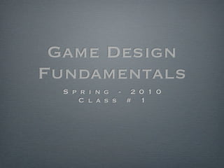 Game Design
Fundamentals
  S p r i n g - 2 0 1 0
      C l a s s # 1
 