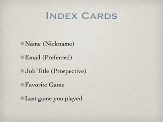 Index Cards

Name (Nickname)

Email (Preferred)

Job Title (Prospective)

Favorite Game

Last game you played
 