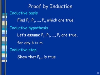 Proof by Induction Inductive basis Find P 1 , P 2 , …, P m  which are true Inductive hypothesis Let’s assume P 1 , P 2 , …, P k  are true,  for any k >= m Inductive step Show that P k+1  is true 