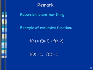 Remark Recursion is another thing Example of recursive function: f(n) = f(n-1) + f(n-2) f(0) = 1,  f(1) = 1 