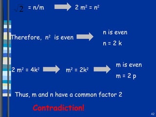 = n/m  2 m 2  = n 2   Therefore,  n 2   is even n is even n = 2 k 2 m 2  = 4k 2 m 2  = 2k 2 m is even m = 2 p Thus, m and n have a common factor 2 Contradiction! 
