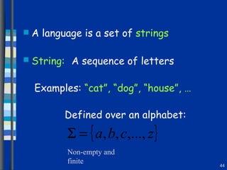 A language is a set of  strings String:   A sequence of letters Examples:  “cat”, “dog”, “house”, … Defined over an alphabet: Non-empty and finite 