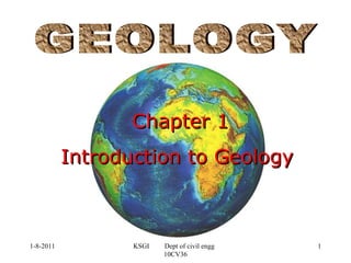Chapter 1 Introduction to Geology GEOLOGY 1-8-2011 KSGI  Dept of civil engg  10CV36 