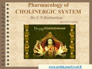 Pharmacology ofCHOLINERGIC SYSTEM Dr.U.P.Rathnakar MD.DIH.PGDHM www.scribd.com/Urval R 