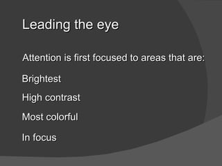 Leading the eye

Attention is first focused to areas that are:

Brightest
High contrast
Most colorful

In focus
 