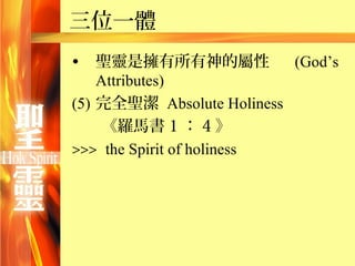三位一體
•   聖靈是擁有所有神的屬性            (God’s
    Attributes)
(5) 完全聖潔 Absolute Holiness
     《羅馬書 1 ： 4 》
>>> the Spirit of holiness
 