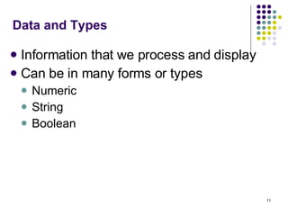 Data and Types Information that we process and display Can be in many forms or types  Numeric String Boolean 