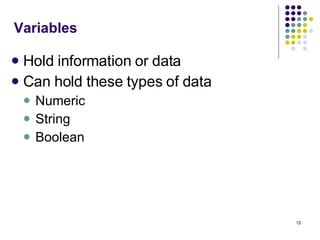 Variables Hold information or data Can hold these types of data  Numeric String Boolean 