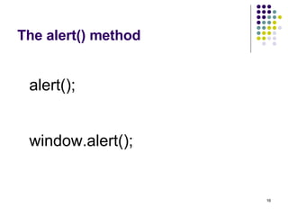 The alert() method alert(); window.alert(); 