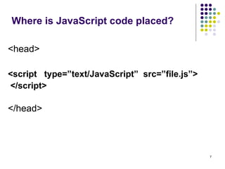 Where is JavaScript code placed? <head> <script  type=”text/JavaScript”  src=”file.js”>  </script>   </head> 