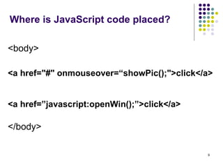Where is JavaScript code placed? <body> <a href="#" onmouseover=“showPic();">click</a>   <a href=”javascript:openWin();”>click</a> </body> 