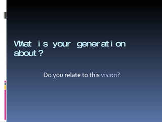 What is your generation about? Do you relate to this  vision ? 