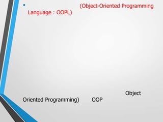 •                       (Object-Oriented Programming
    Language : OOPL)




                                         Object
Oriented Programming)       OOP
 