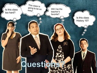 Is this class
too hard?
Is this class
History 10?
Will I be the
teacher’s
favorite?
 