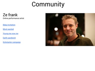 Community
Ze frank

Online performance artist
Bday invitation
Most wanted
Young me now me
Earth sandwich
Kickstarter campaign

 