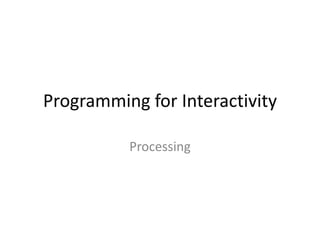 Programming for Interactivity
Processing
 