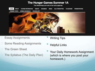 On the Website
 Essay Assignments
 Some Reading Assignments
 The Green Sheet
 The Syllabus (The Daily Plan)
• Writing Tips
• Helpful Links
• Your Daily Homework Assignment
(which is where you post your
homework.)
 