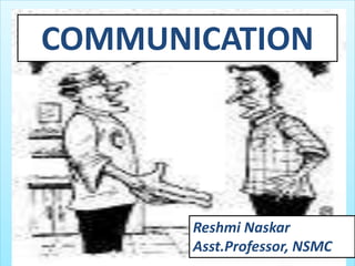 COMMUNICATION
Reshmi Naskar
Asst.Professor, NSMC
 
