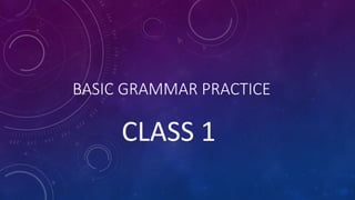BASIC GRAMMAR PRACTICE
CLASS 1
 