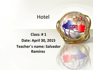 Hotel
Class: # 1
Date: April 30, 2015
Teacher´s name: Salvador
Ramírez
 