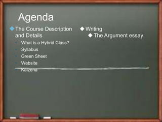 Agenda
The Course Description
and Details
• What is a Hybrid Class?
• Syllabus
• Green Sheet
• Website
• Kaizena
Writing
The Argument essay
 