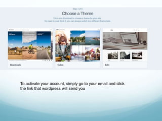 To activate your account, simply go to your email and click
the link that wordpress will send you
 