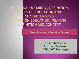 Dr. Arpita Sharma
Assistant Professor,
GBPUA&T, Pantnagar
Course: Dimensions of Agricultural Extension
 