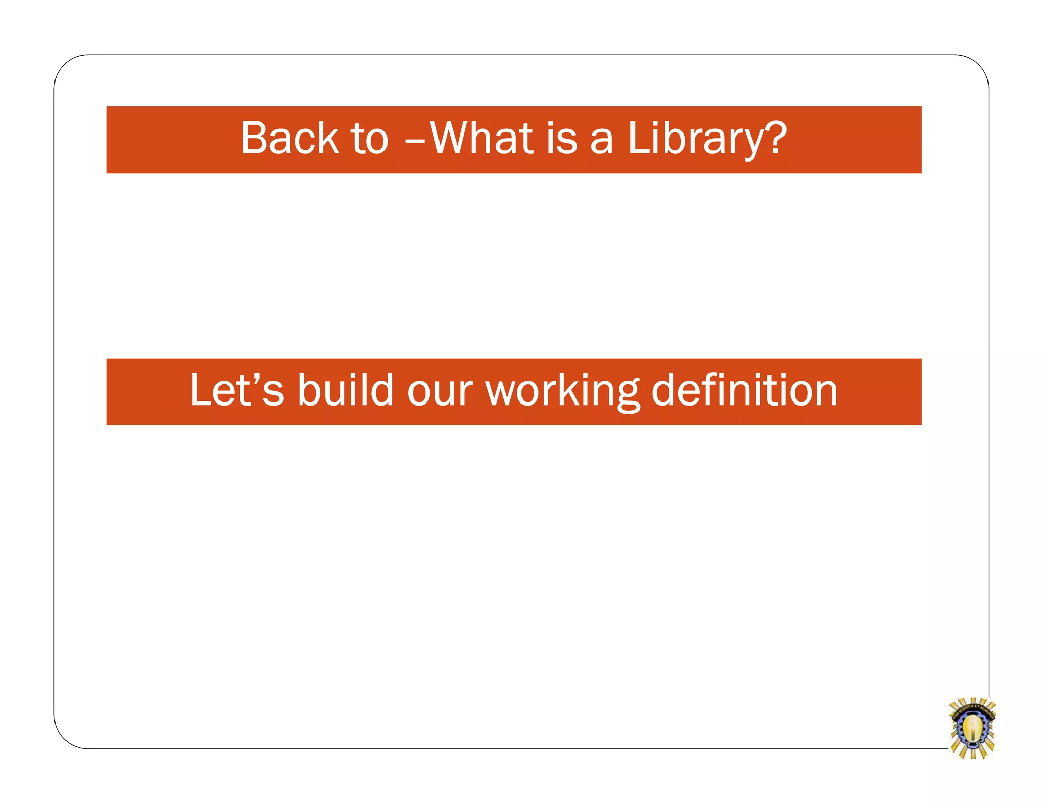 Back to –What is a Library?
Let’s build our working definition
 