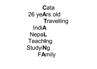 Cata
26 yeArs old
Travelling
IndiA
NepaL
TeachIng
StudyiNg
FAmily
 
