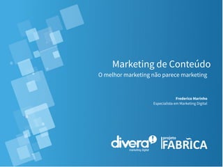 Marketing de Conteúdo
O melhor marketing não parece marketing
Frederico Marinho
Especialista em Marketing Digital
 