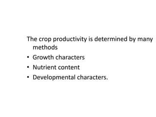 The crop productivity is determined by many
methods
• Growth characters
• Nutrient content
• Developmental characters.
 