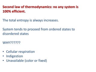 Second law of thermodynamics: no any system is
100% efficient.
The total entropy is always increases.
System tends to proceed from ordered states to
disordered states
WHY??????
• Cellular respiration
• Indigestion
• Unavailable (color or fixed)
 
