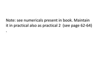 Note: see numericals present in book. Maintain
it in practical also as practical 2 (see page 62-64)
.
 