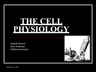 December 12 2017
PHYSIOLOGY
THE CELL
Subodh Khanal
Asst. Professor
Paklihawa Campus
 