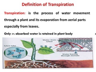 3
Definition of Transpiration
Transpiration: is the process of water movement
through a plant and its evaporation from aerial parts
especially from leaves.
Only 5% absorbed water is retained in plant body
 